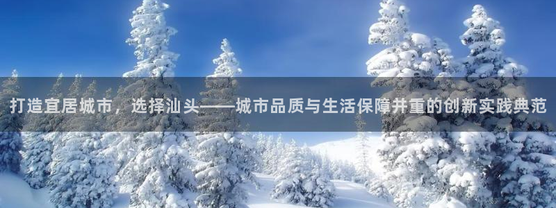 和记怡情h88官网中文版：打造宜居城市，选择汕头——城市品质