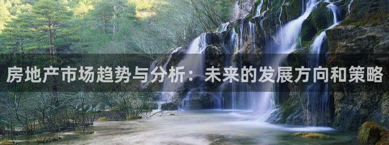 郑州和记酒业官网：房地产市场趋势与分析：未来的发展方向和策略
