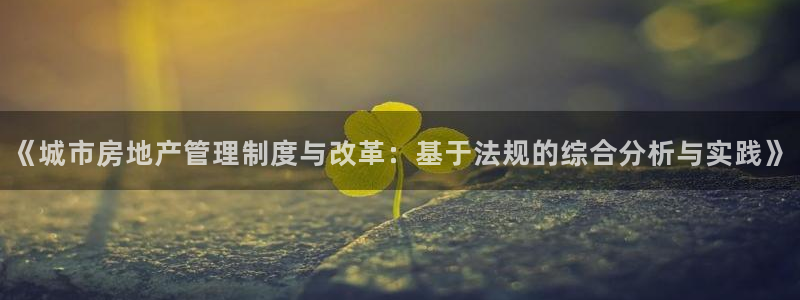 和记官网手机版下载：《城市房地产管理制度与改革：基于法规的综