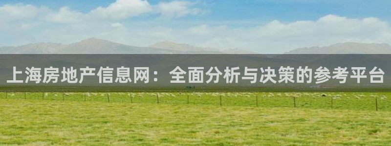 澳门和记 官网：上海房地产信息网：全面分析与决策的参考平台