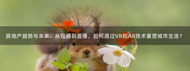 和记娱解答h88285官网：房地产趋势与未来：从视频到直播，