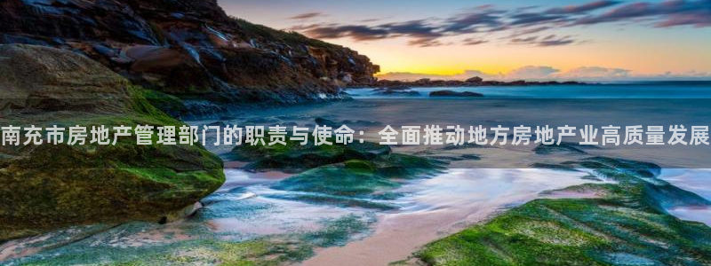 和记3电讯 官网：南充市房地产管理部门的职责与使命：全面推动
