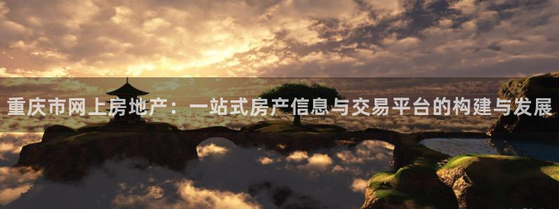 和记官网娱乐场：重庆市网上房地产：一站式房产信息与交易平台的