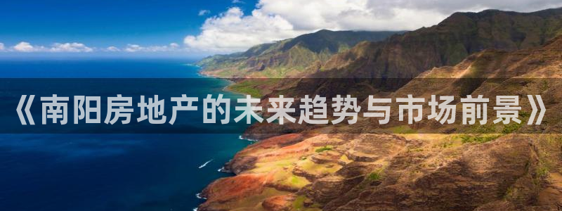 和记网址官网：《南阳房地产的未来趋势与市场前景》