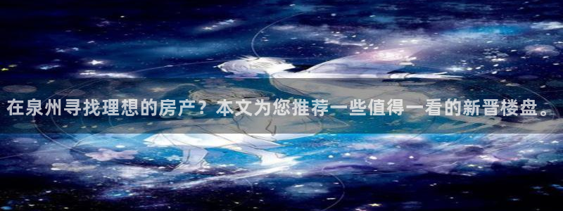 香港和记3hk官网：在泉州寻找理想的房产？本文为您推荐一些值