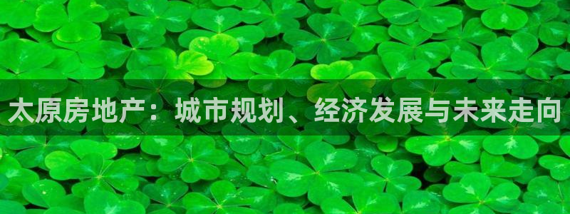 和记黄埔官网：太原房地产：城市规划、经济发展与未来走向