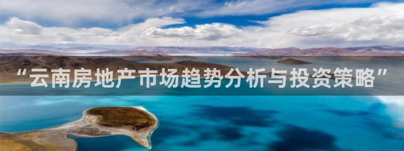 和记h88官网登陆：“云南房地产市场趋势分析与投资策略”