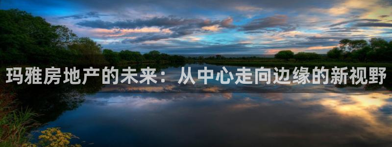 和记app官网登录：玛雅房地产的未来：从中心走向边缘的新视野
