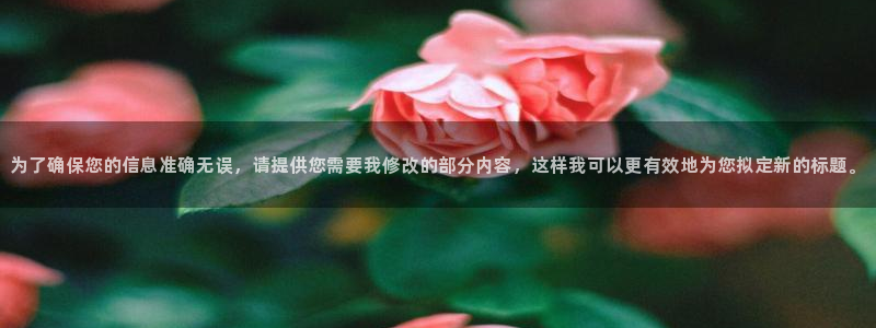 和记官网登录入口：为了确保您的信息准确无误，请提供您需要我修