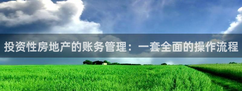 和记卡官网：投资性房地产的账务管理：一套全面的操作流程