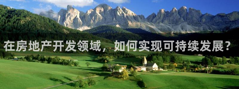 和记电讯官网0机构：在房地产开发领域，如何实现可持续发展？