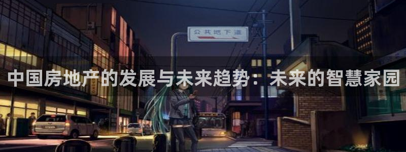 和记官网开户：中国房地产的发展与未来趋势：未来的智慧家园