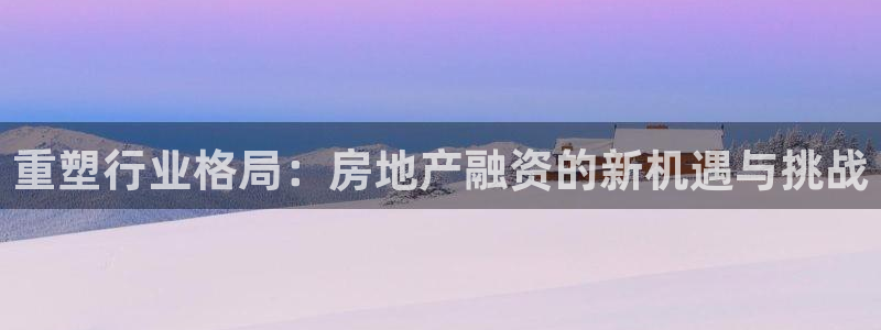 h88和记官网登录：重塑行业格局：房地产融资的新机遇与挑战