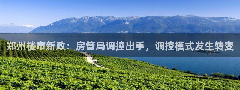 成都和记公司官网：郑州楼市新政：房管局调控出手，调控模式发生