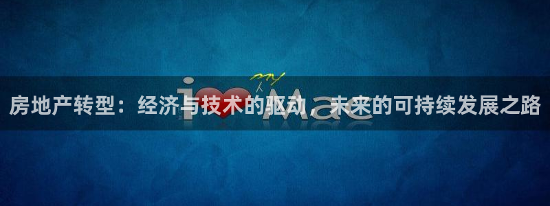 和记体育买球官网：房地产转型：经济与技术的驱动，未来的可持续