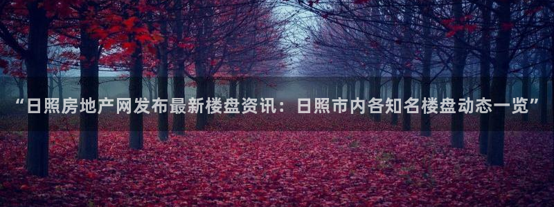 白云 和记黄埔官网：“日照房地产网发布最新楼盘资讯：日照市内