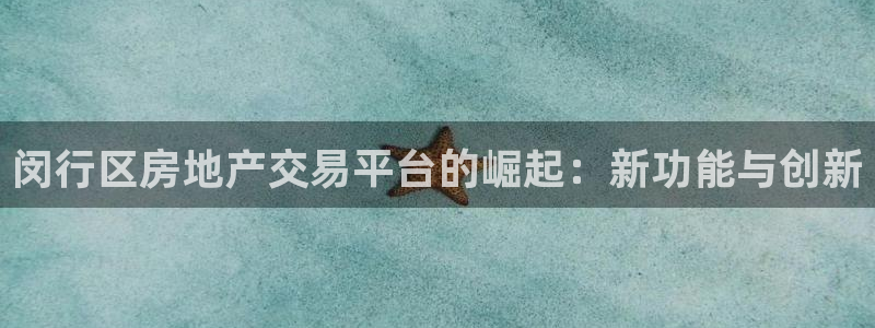 和记官网手机版下载：闵行区房地产交易平台的崛起：新功能与创新