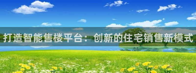 和记万佳国际家居城官网：打造智能售楼平台：创新的住宅销售新模