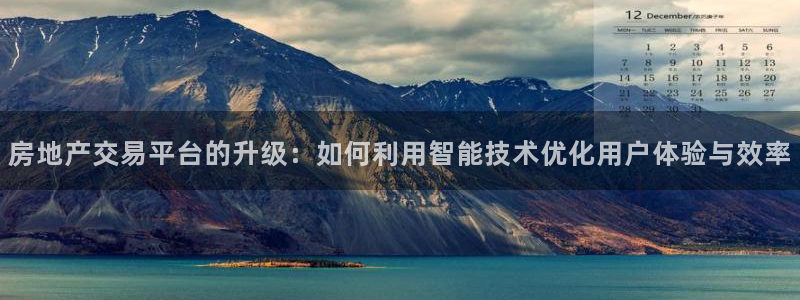 和记开户官网：房地产交易平台的升级：如何利用智能技术优化用户