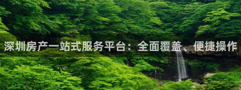 白云 和记黄埔官网电话：深圳房产一站式服务平台：全面覆盖、便