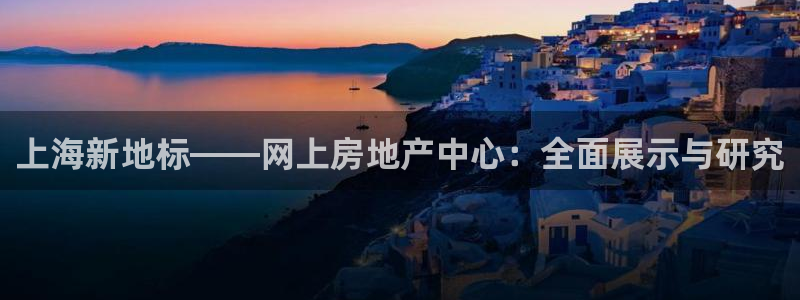 和记电讯 官网：上海新地标——网上房地产中心：全面展示与研究