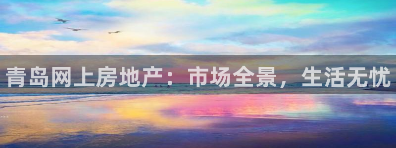 和记娱安全h88285官网：青岛网上房地产：市场全景，生活无