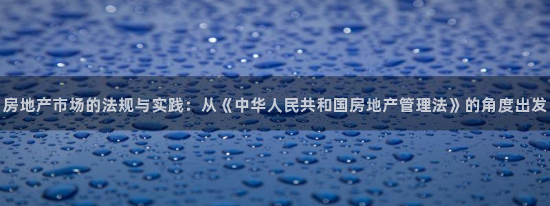 香港和记3hk官网：房地产市场的法规与实践：从《中华人民共和