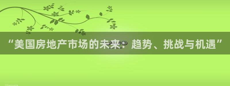 和记增值官网：“美国房地产市场的未来：趋势、挑战与机遇”