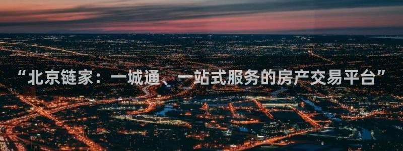 和记娱乐旗舰官网：“北京链家：一城通、一站式服务的房产交易平