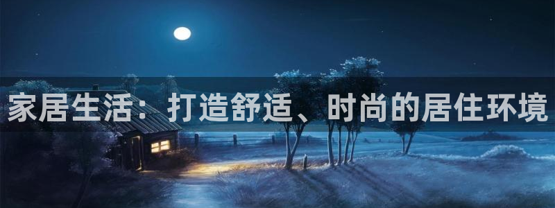和记电游官网：家居生活：打造舒适、时尚的居住环境