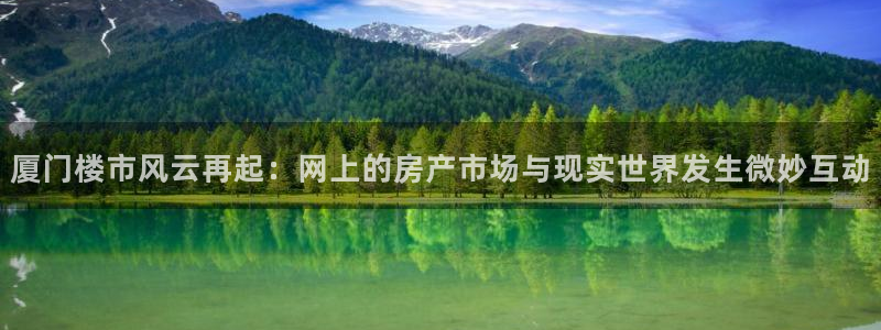 澳门和记电讯官网：厦门楼市风云再起：网上的房产市场与现实世界