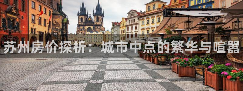 和记娱技精h88285官网：苏州房价探析：城市中点的繁华与喧