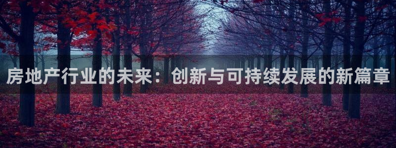 澳门和记官网娱乐场：房地产行业的未来：创新与可持续发展的新篇