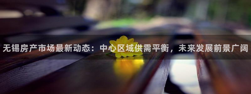 和记h88永久官网：无锡房产市场最新动态：中心区域供需平衡，