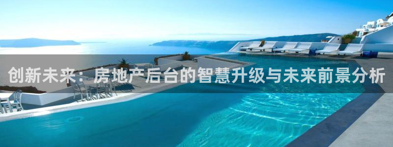 香港和记3电讯官网：创新未来：房地产后台的智慧升级与未来前景