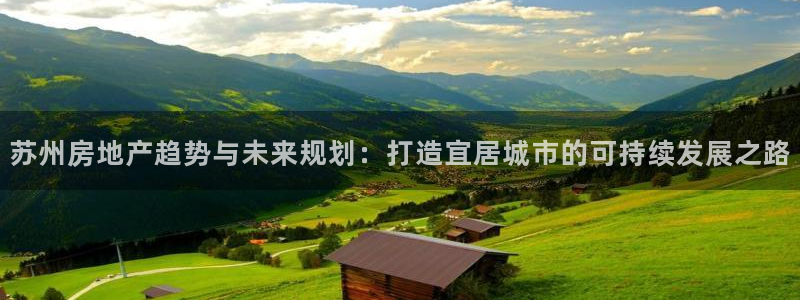 和木记官网：苏州房地产趋势与未来规划：打造宜居城市的可持续发