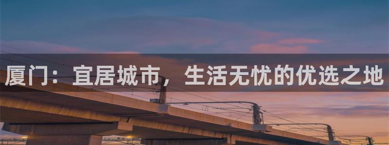 和记娱乐 官网：厦门：宜居城市，生活无忧的优选之地