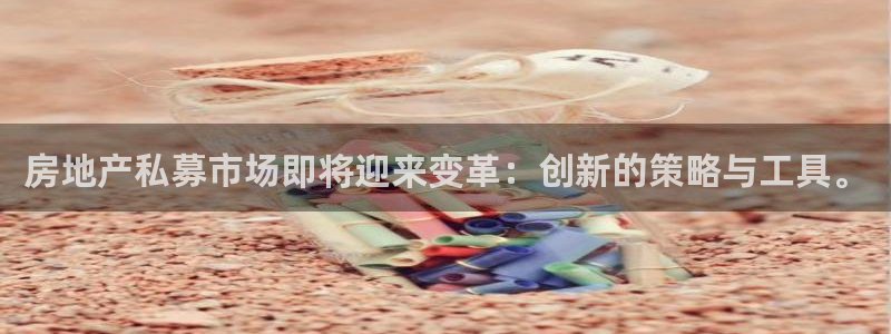 和记h88game官网：房地产私募市场即将迎来变革：创新的策